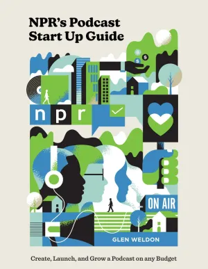 NPR's Podcast Start Up Guide: Create, Launch, And Grow A Podcast On Any Budget
